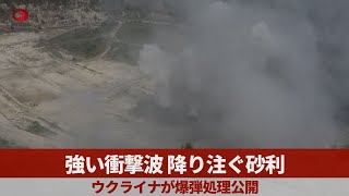 強い衝撃波、降り注ぐ砂利 ウクライナが爆弾処理公開