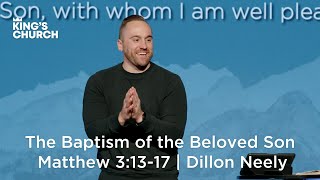 The Baptism of the Beloved Son | Matthew 3:13-17 | Dillon Neely