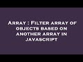 Array : Filter array of objects based on another array in javascript