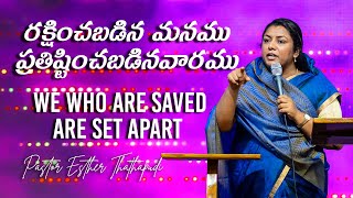 రక్షించబడిన మనము ప్రతిష్టించబడినవారము | We who are saved are set apart | Pastor Esther Thathapudi