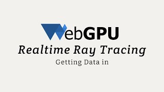 WebGPU Realtime Ray Tracing: Getting Data in
