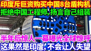 印度斥巨资购买中国8台盾构机，竟拒绝中国工程师，扬言自己组装，半年后惊人一幕曝光，全球惊呼！这果然是印度，不会让人失望！