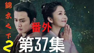 《錦衣之下2》第37集（番外）：陸繹生活上幸福溫馨，朝堂上卻身不由已