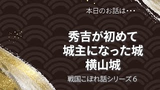 秀吉が最初に城主となった横山城　戦国千一夜物語　～びわ湖・長浜からの歴史絵巻　太田浩司歴史チャンネル