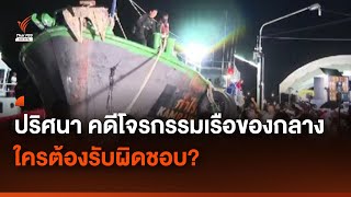 ปริศนา คดีโจรกรรมเรือของกลางน้ำมันเถื่อน ใครต้องรับผิดชอบ? | Thai PBS News