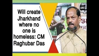 Will create Jharkhand where no one is homeless: CM Raghubar Das