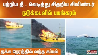 பற்றிய தீ .. வெடித்து சிதறிய சிலிண்டர்.. நடுக்கடலில்  பயங்கரம் தக்க நேரத்தில் வந்த கப்பல் ..!