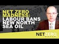 NET ZERO MADNESS: LABOUR BANS NEW NORTH SEA OIL