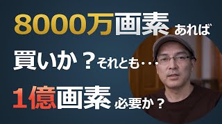 8000万画素になったら買いか？1億画素以上必要か？【カメラ雑談】