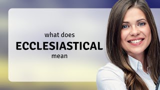 Ecclesiastical — what is ECCLESIASTICAL definition