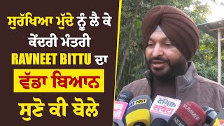 ਸੁਰੱਖਿਆ ਮੁੱਦੇ ਨੂੰ ਲੈ ਕੇ ਕੇਂਦਰੀ ਮੰਤਰੀ Ravneet Bittu ਦਾ ਵੱਡਾ ਬਿਆਨ, ਸੁਣੋ ਕੀ ਬੋਲੇ