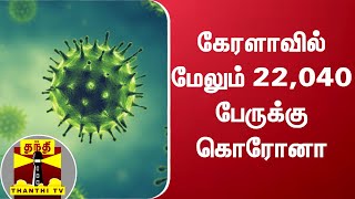 கேரளாவில் மேலும் 22,040 பேருக்கு கொரோனா - மொத்த பாதிப்பு 34.93 லட்சம்