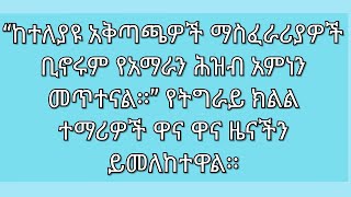 “ከተለያዩ አቅጣጫዎች ማስፈራሪያዎች ቢኖሩም የአማራን ሕዝብ አምነን መጥተናል፡፡” የትግራይ ክልል ተማሪዎች ዋና ዋና ዜናችን ይመለከተዋል፡፡