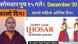 सोम्बार पुष १५ गते। December 30 तारिख औंसी। तमु लोसार पर्व। कालो दिन# कालो महिना अन्तिम दिन।