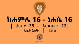 ከሐምሌ 16 - ነሐሴ 16 የተወለዱ / July 23 - August 22 | Leo / አሰድ እሳት | ኮከብ ቆጠራ / Kokeb Kotera