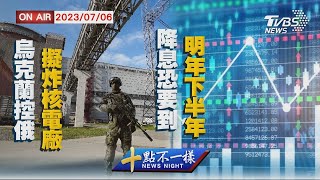 【0706 十點不一樣LIVE】烏克蘭控俄擬炸核電廠   降息恐要到明年下半年