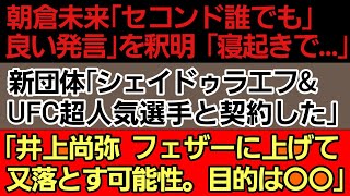 〇朝倉未来『セコンド誰でも良い発言で炎上』の真相〇新団体「シェイドゥラエフ＆UFC超人気選手と契約した」ムサエフ＆ピットブル チーム振り分け発表〇「井上尚弥 フェザーに上げて又落とす」その真意がこちら