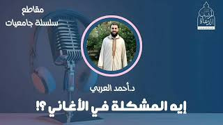 إيه المشكلة في الأغاني؟! || د. أحمد العربي || سلسلة جامعات