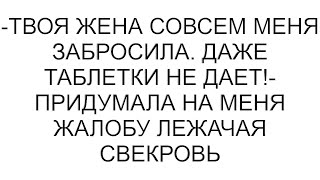 -Твоя жена совсем меня забросила. Даже таблетки не дает!- придумала на меня жалобу лежачая свекровь