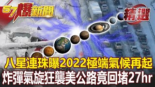 八星連珠曝2022極端氣候再起？ 炸彈氣旋狂襲美公路竟回堵27hr！？ - 江中博 徐嶔煌 黃敬平【57爆新聞 精選】