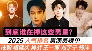 2025男演員最新人氣排名TOP12！檀健次粉絲數竟然墊底、成毅倒數第二，誰還沒關注他們？肖戰、王一博兩位頂流分別只排在第六、第四！第一名曾經翻過車，但咖位依舊如此穩固！