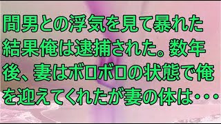 【修羅場】間男との浮気を見て暴れた結果俺は逮捕された。数年後、妻はボロボロの状態で俺を迎えてくれたが妻の体は・・・