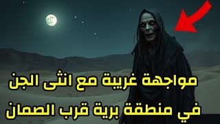 قصة عن الجن - مواجهة غريبة مع انثى الجن في منطقة برية قرب الصمان