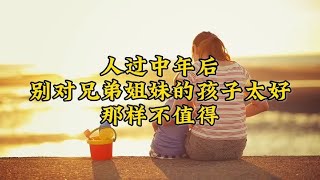 过来人的劝告：人过中年后，别对兄弟姐妹的孩子太好，那样不值得