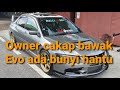 Owner cakap bawak Evo ada bunyi hantu. 👻