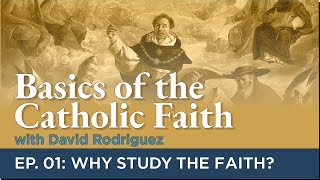 Basics of the Catholic Faith: Episode 01 - Why Study the Faith?