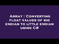 Array : Converting float values of big endian to little endian using C#