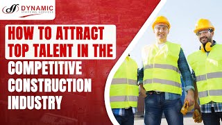 How To Attract Top Talent in the Competitive Construction Industry | Dynamic Staffing Services