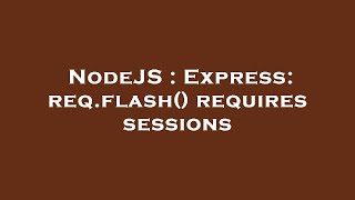 NodeJS : Express: req.flash() requires sessions