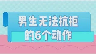 男生无法抗拒的6个动作