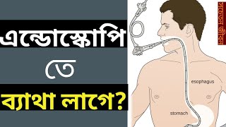 এন্ডোস্কোপি তে ব্যাথা লাগে? Is Endoscopy painful? Endoscopy Bangla