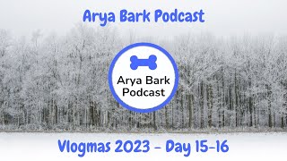 Arya Bark Podcast - Vlogmas 2023 - Day 15-16