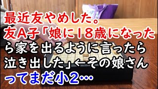 【友やめ】最近友やめした。友A子「娘に18歳になったら家を出るように言ったら泣き出した」← その娘さんってまだ小2…【痛快・スカッとジャパン】