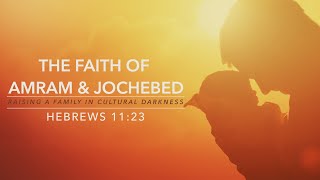 The Faith of Amram \u0026 Jochebed - Pastor Blankenship - Hebrews 11:23