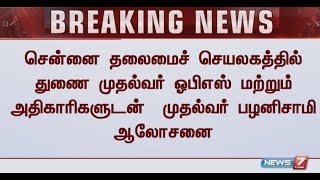 சென்னை தலைமைச் செயலகத்தில் ஓபிஎஸ் மற்றும் அதிகாரிகளுடன் முதல்வர் பழனிசாமி ஆலோசனை