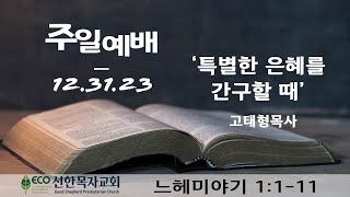 [LIVE] 12/31/23 주일예배 | '특별한 은혜를 간구할 때' [느헤리야기 1:1-11] 고태형목사