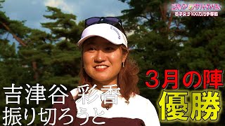 「振り切ろうと」23年3月の陣 優勝【ゴルフサバイバル】吉津谷彩香選手