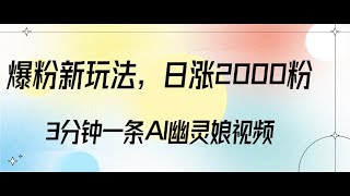 爆粉新玩法，3分钟一条AI幽灵娘视频，日涨2000粉丝，多种变现方式