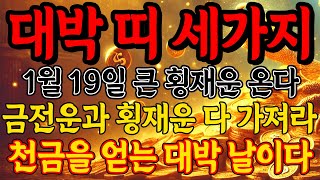 1월 19일 일요일 횡재운 온다! 금전운과 횡재운 다 가져라 천금을 얻는 대박 날이다!! 돈복 터지는 비법!!