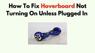 How to Fix Hoverboard Not Turning On Unless Plugged In – Battery, Fuse, Charger Replacement Guide
