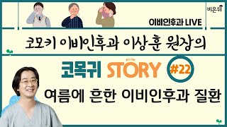 [이상훈의 코목귀 STORY] #22 ‘여름에 흔한 이비인후과 질환’ (코모키이비인후과 이상훈)