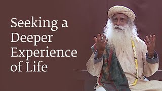 Seeking a Deeper Experience of Life | Sadhguru