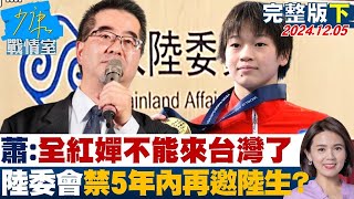 【完整版下集】蕭旭岑：全紅嬋不能來台灣了 陸委會禁5年內再邀陸生？ 20241205