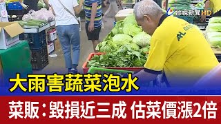 大雨害蔬菜泡水 菜販：毀損近三成 估菜價漲2倍