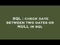 SQL : check date between two dates or NULL in sql