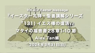  『聖書講解シリーズ「131)イエス様の復活」』マタイの福音書28章1-10節 Alex Tan師 2024年3月31日　HKJCF Weekly Message